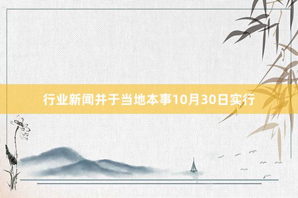 行业新闻并于当地本事10月30日实行