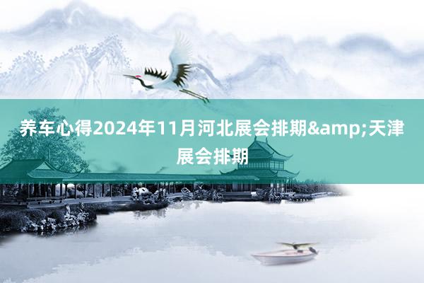 养车心得2024年11月河北展会排期&天津展会排期