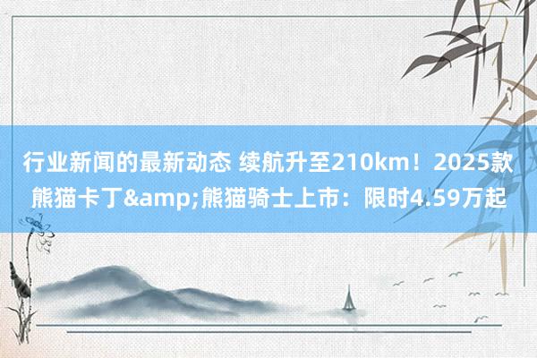 行业新闻的最新动态 续航升至210km！2025款熊猫卡丁&熊猫骑士上市：限时4.59万起