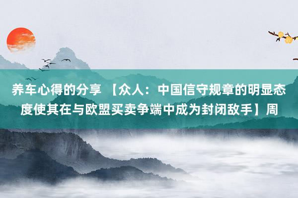 养车心得的分享 【众人：中国信守规章的明显态度使其在与欧盟买卖争端中成为封闭敌手】周