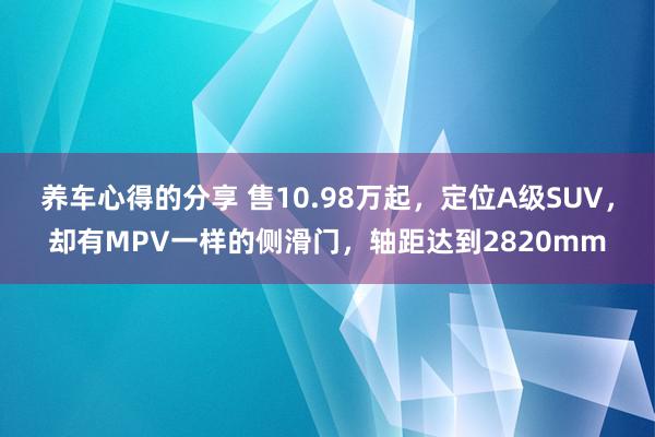 养车心得的分享 售10.98万起，定位A级SUV，却有MPV一样的侧滑门，轴距达到2820mm