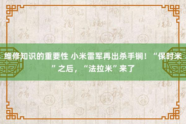 维修知识的重要性 小米雷军再出杀手锏！“保时米”之后，“法拉米”来了