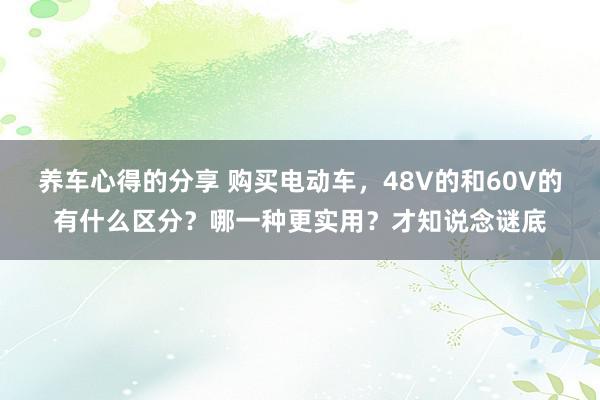 养车心得的分享 购买电动车，48V的和60V的有什么区分？哪一种更实用？才知说念谜底