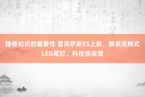 维修知识的重要性 雷克萨斯ES上新，换装流畅式LED尾灯，科技感突增