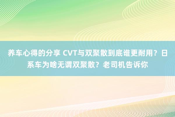 养车心得的分享 CVT与双聚散到底谁更耐用？日系车为啥无谓双聚散？老司机告诉你