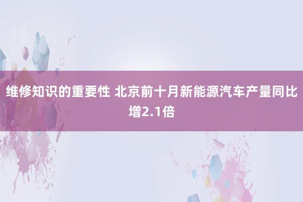 维修知识的重要性 北京前十月新能源汽车产量同比增2.1倍