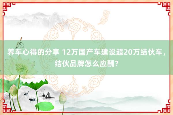 养车心得的分享 12万国产车建设超20万结伙车，结伙品牌怎么应酬？