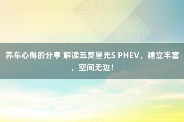 养车心得的分享 解读五菱星光S PHEV，建立丰富，空间无边！