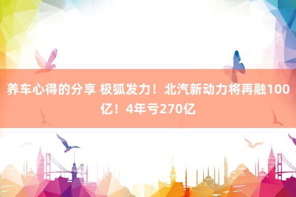 养车心得的分享 极狐发力！北汽新动力将再融100亿！4年亏270亿