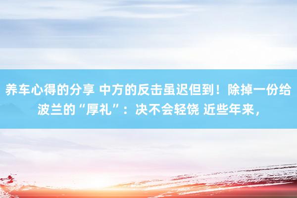 养车心得的分享 中方的反击虽迟但到！除掉一份给波兰的“厚礼”：决不会轻饶 近些年来，