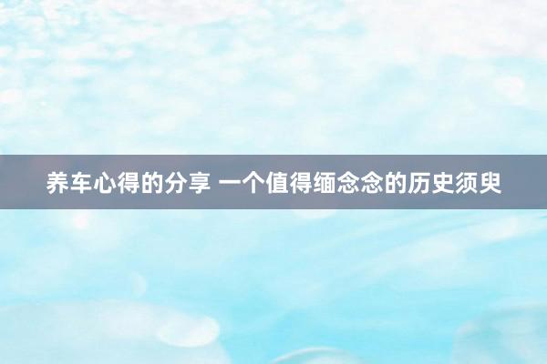 养车心得的分享 一个值得缅念念的历史须臾