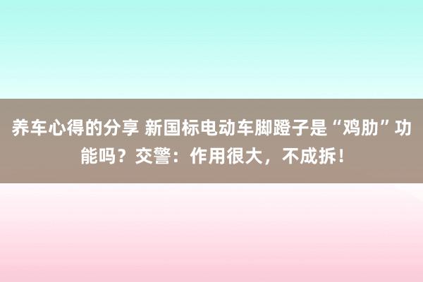 养车心得的分享 新国标电动车脚蹬子是“鸡肋”功能吗？交警：作用很大，不成拆！