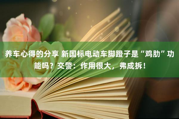 养车心得的分享 新国标电动车脚蹬子是“鸡肋”功能吗？交警：作用很大，弗成拆！