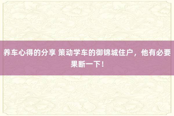 养车心得的分享 策动学车的御锦城住户，他有必要果断一下！