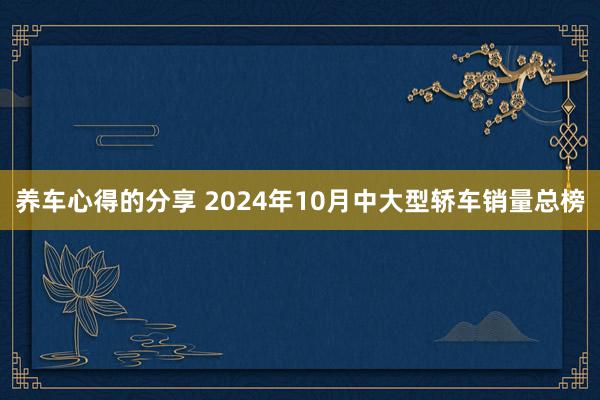 养车心得的分享 2024年10月中大型轿车销量总榜