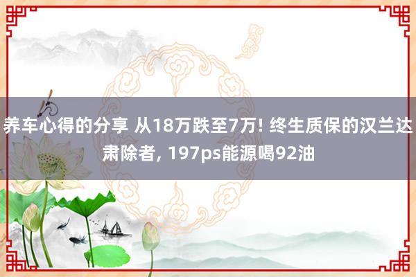 养车心得的分享 从18万跌至7万! 终生质保的汉兰达肃除者, 197ps能源喝92油