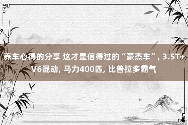 养车心得的分享 这才是信得过的“豪杰车”, 3.5T+V6混动, 马力400匹, 比普拉多霸气