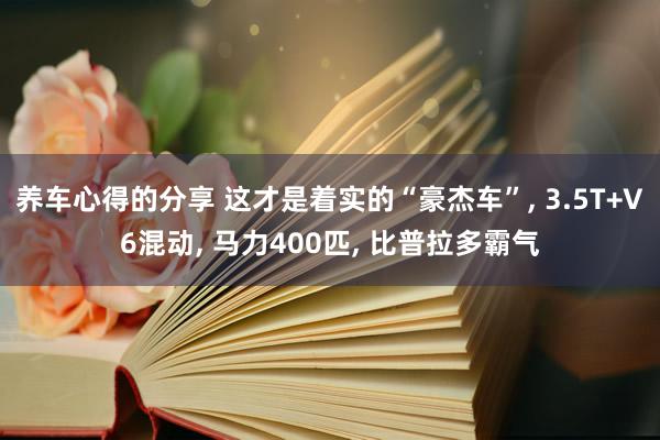 养车心得的分享 这才是着实的“豪杰车”, 3.5T+V6混动, 马力400匹, 比普拉多霸气