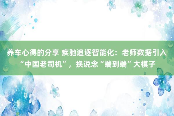 养车心得的分享 疾驰追逐智能化：老师数据引入“中国老司机”，换说念“端到端”大模子