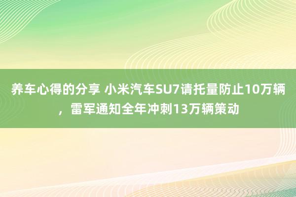 养车心得的分享 小米汽车SU7请托量防止10万辆，雷军通知全年冲刺13万辆策动