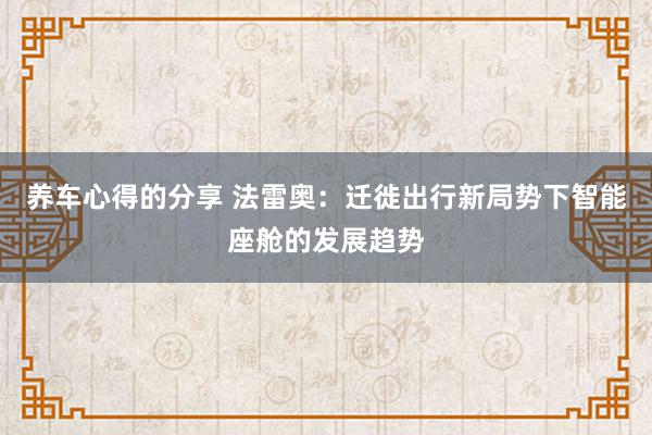 养车心得的分享 法雷奥：迁徙出行新局势下智能座舱的发展趋势