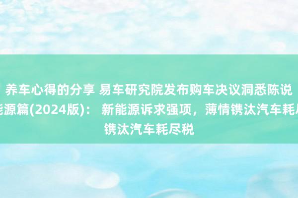 养车心得的分享 易车研究院发布购车决议洞悉陈说之能源篇(2024版)： 新能源诉求强项，薄情镌汰汽车耗尽税