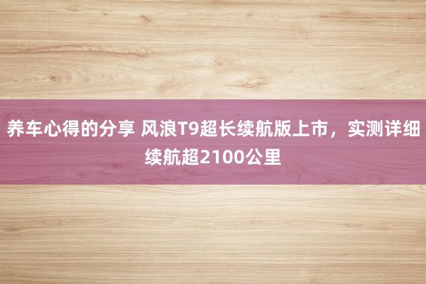 养车心得的分享 风浪T9超长续航版上市，实测详细续航超2100公里