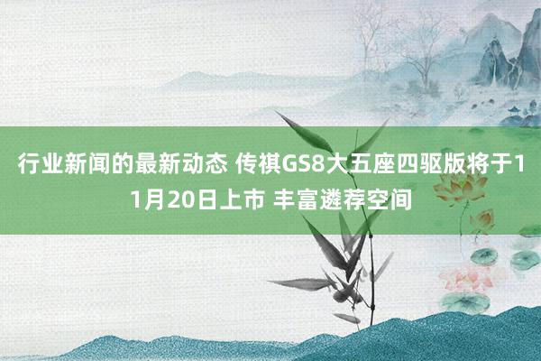 行业新闻的最新动态 传祺GS8大五座四驱版将于11月20日上市 丰富遴荐空间