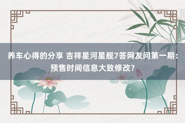 养车心得的分享 吉祥星河星舰7答网友问第一期：预售时间信息大致修改？