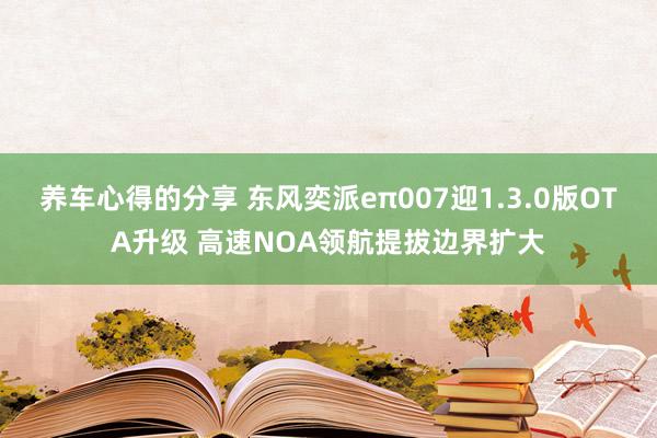 养车心得的分享 东风奕派eπ007迎1.3.0版OTA升级 高速NOA领航提拔边界扩大