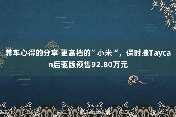 养车心得的分享 更高档的”小米“，保时捷Taycan后驱版预售92.80万元