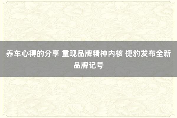 养车心得的分享 重现品牌精神内核 捷豹发布全新品牌记号