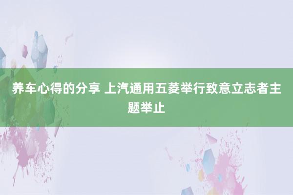 养车心得的分享 上汽通用五菱举行致意立志者主题举止